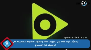 رسميًا.. تردد قناة أون سبورت 2025 وخطوات الضبط الصحيحة على الرسيفر هذا الأسبوع
